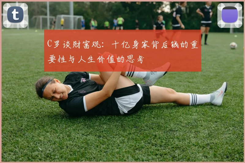 C罗谈财富观：十亿身家背后钱的重要性与人生价值的思考