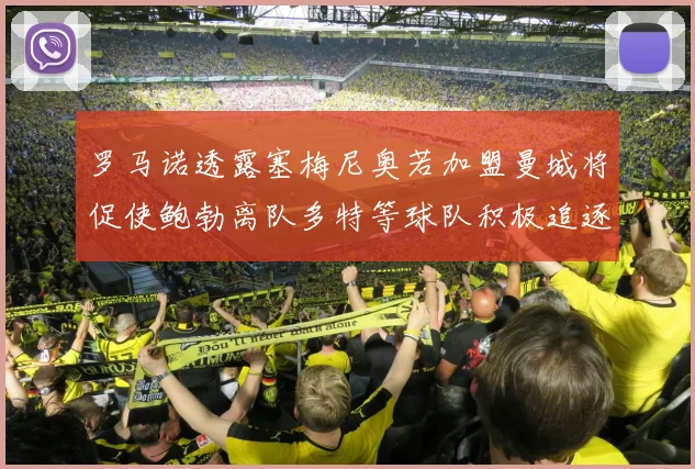 罗马诺透露塞梅尼奥若加盟曼城将促使鲍勃离队多特等球队积极追逐