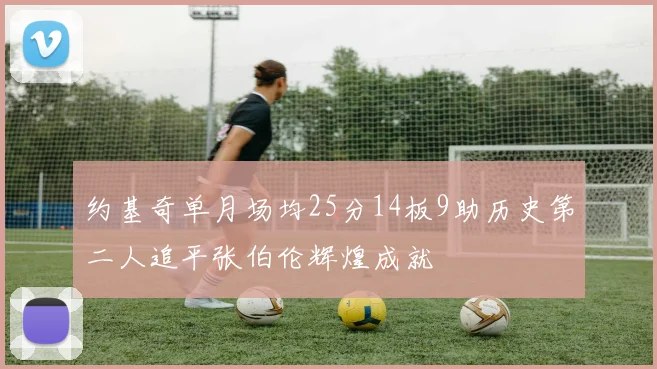 约基奇单月场均25分14板9助历史第二人追平张伯伦辉煌成就
