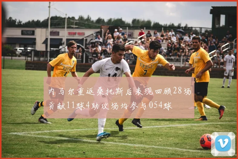 内马尔重返桑托斯后表现回顾28场贡献11球4助攻场均参与054球