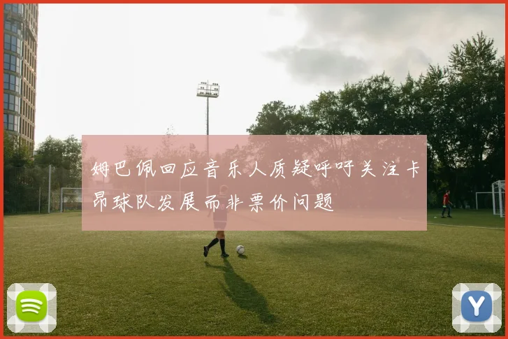 姆巴佩回应音乐人质疑呼吁关注卡昂球队发展而非票价问题