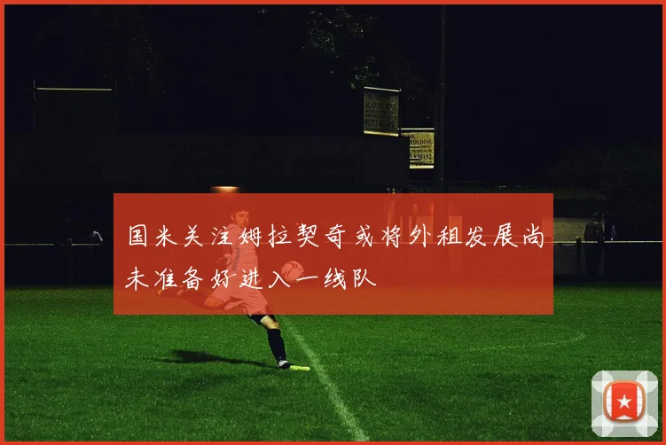 国米关注姆拉契奇或将外租发展尚未准备好进入一线队