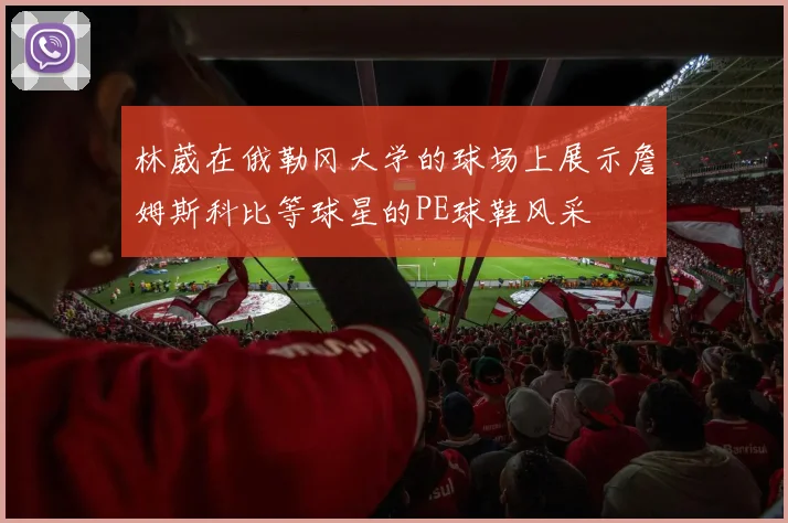 林葳在俄勒冈大学的球场上展示詹姆斯科比等球星的PE球鞋风采