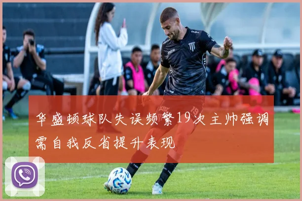 华盛顿球队失误频繁19次主帅强调需自我反省提升表现