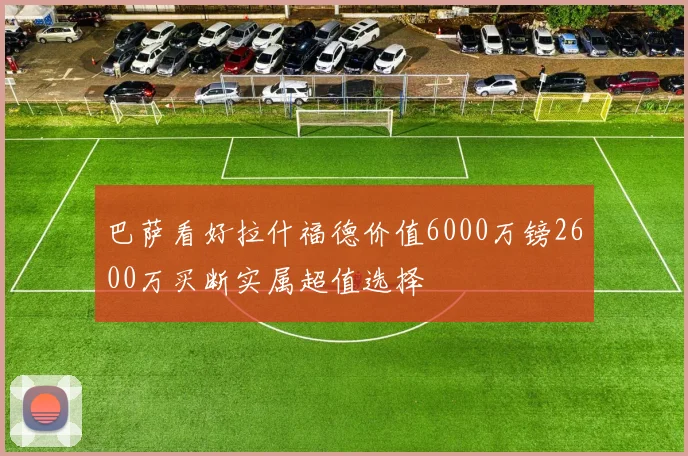 巴萨看好拉什福德价值6000万镑2600万买断实属超值选择