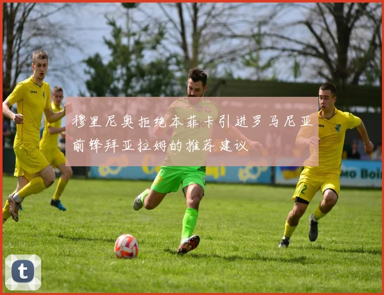 穆里尼奥拒绝本菲卡引进罗马尼亚前锋拜亚拉姆的推荐建议