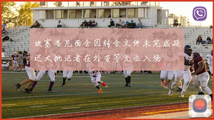 坎塞洛见面会因转会文件未完成延迟大批记者在外苦等无法入场