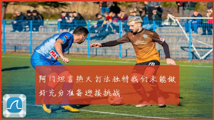 阿门坦言热火打法独特我们未能做好充分准备迎接挑战