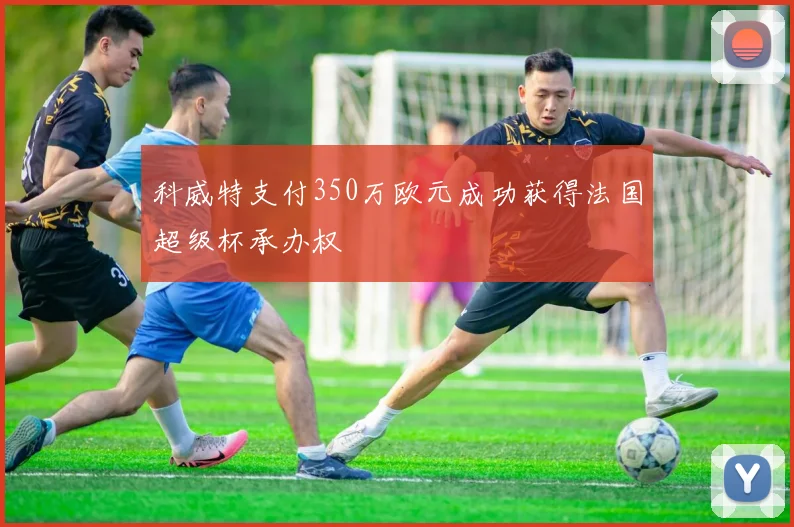 科威特支付350万欧元成功获得法国超级杯承办权