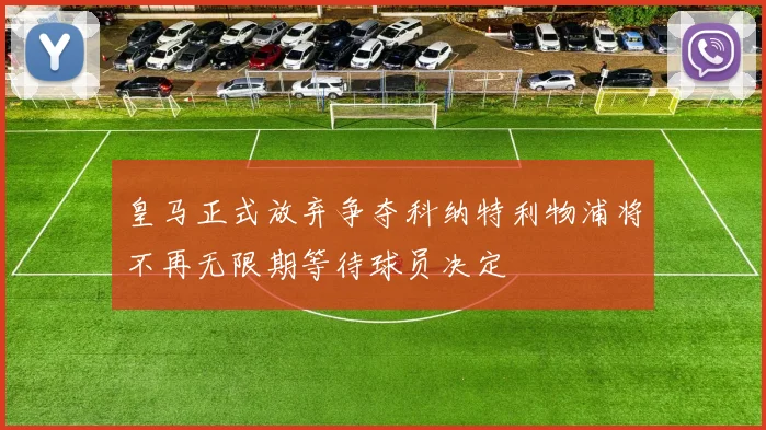 皇马正式放弃争夺科纳特利物浦将不再无限期等待球员决定