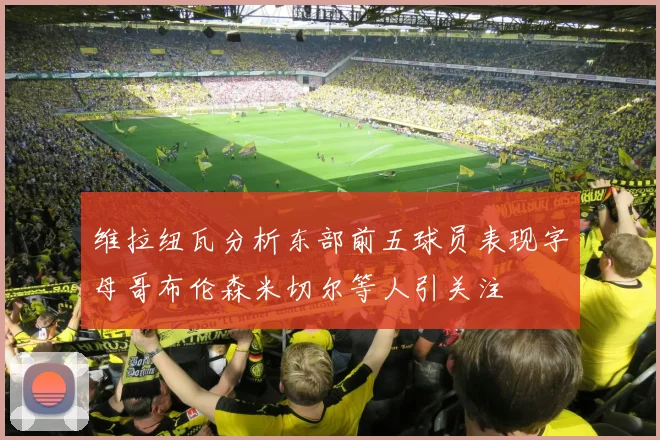 维拉纽瓦分析东部前五球员表现字母哥布伦森米切尔等人引关注