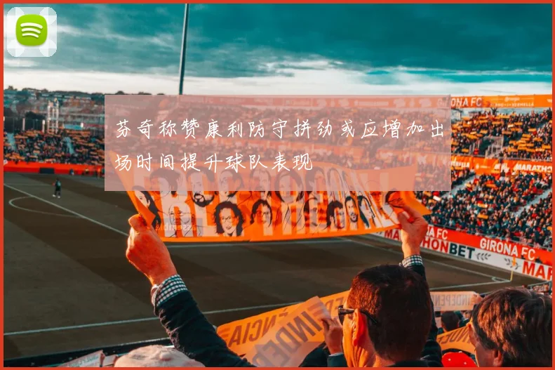 芬奇称赞康利防守拼劲或应增加出场时间提升球队表现