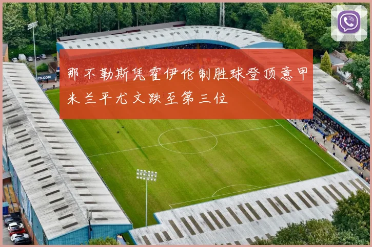 那不勒斯凭霍伊伦制胜球登顶意甲米兰平尤文跌至第三位