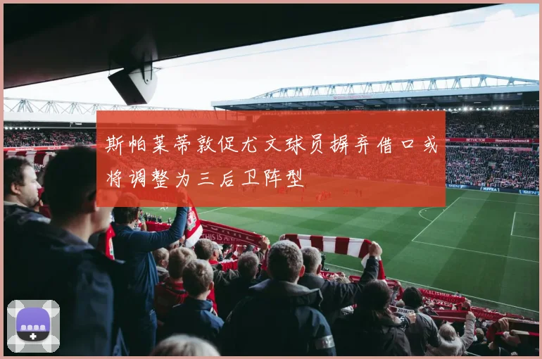 斯帕莱蒂敦促尤文球员摒弃借口或将调整为三后卫阵型