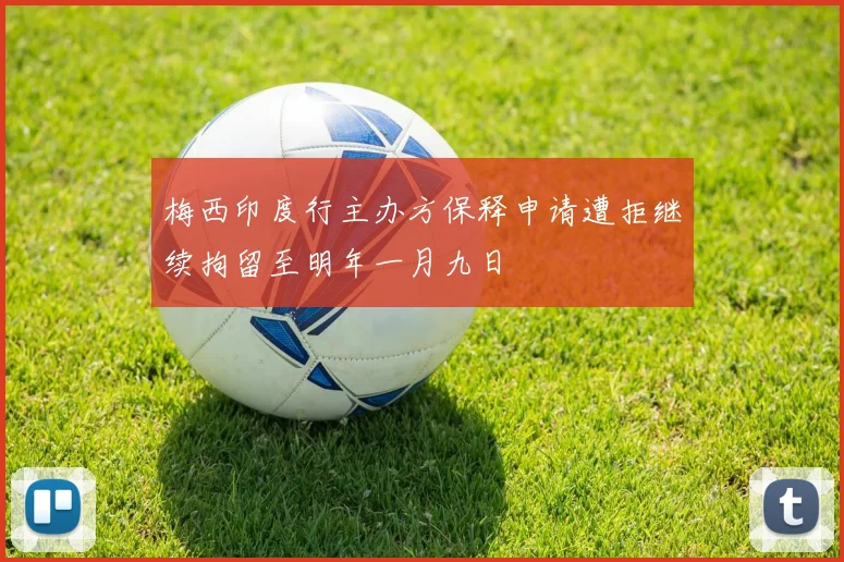 梅西印度行主办方保释申请遭拒继续拘留至明年一月九日