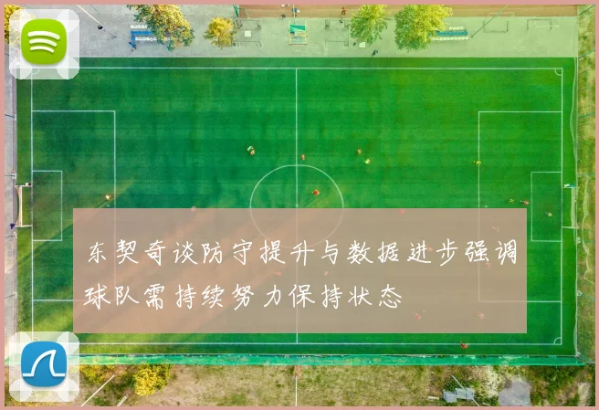 东契奇谈防守提升与数据进步强调球队需持续努力保持状态